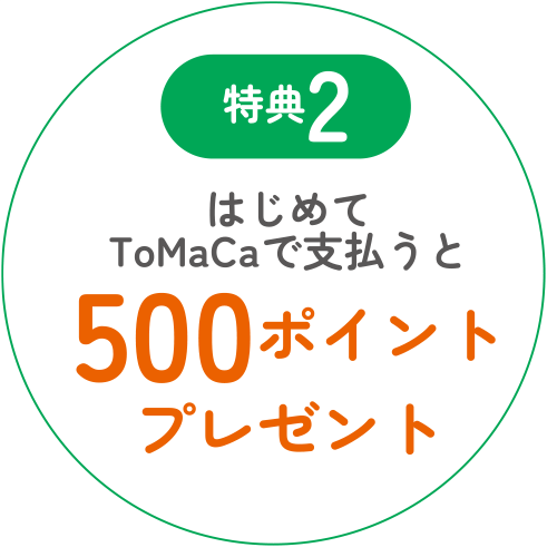 特典2 はじめてToMaCaで支払うと500ポイントプレゼント