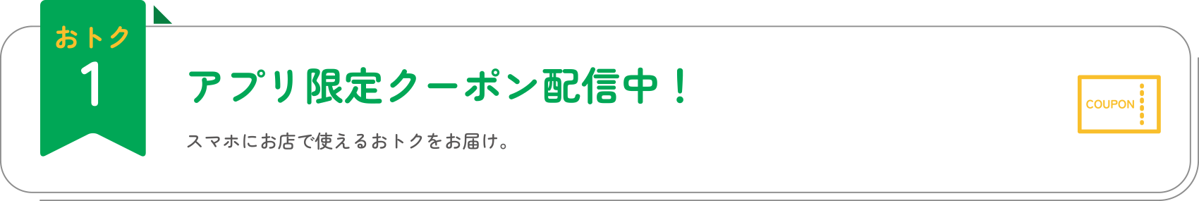 おトク1 アプリ限定クーポン配信中！ スマホにお店で使えるおトクをお届け。