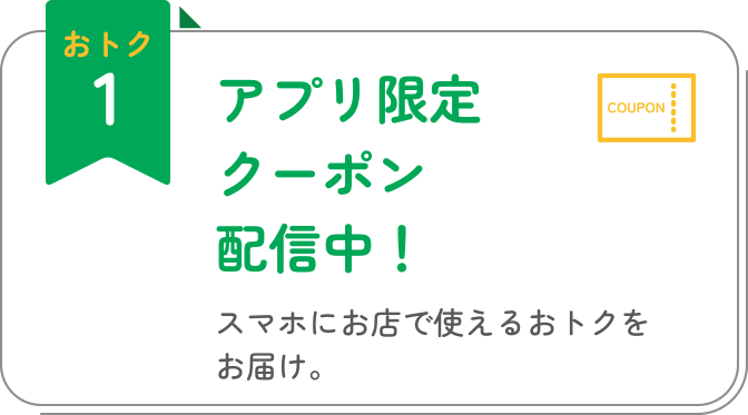 おトク1 アプリ限定クーポン配信中！ スマホにお店で使えるおトクをお届け。
