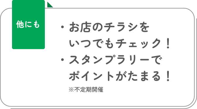 他にも ・お店のチラシをいつでもチェック！・スタンプラリーでポイントがたまる！※不定期開催