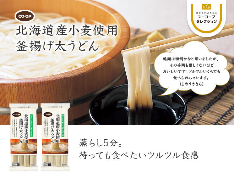 蒸らし5分。待っても食べたいツルツル食感 CO・OP北海道産小麦使用 釜揚げ太うどん 乾麺は面倒かなと思いましたが、その手間も惜しくないほどおいしいです!ツルツルいくらでも食べられちゃいます。(まめうささん)
