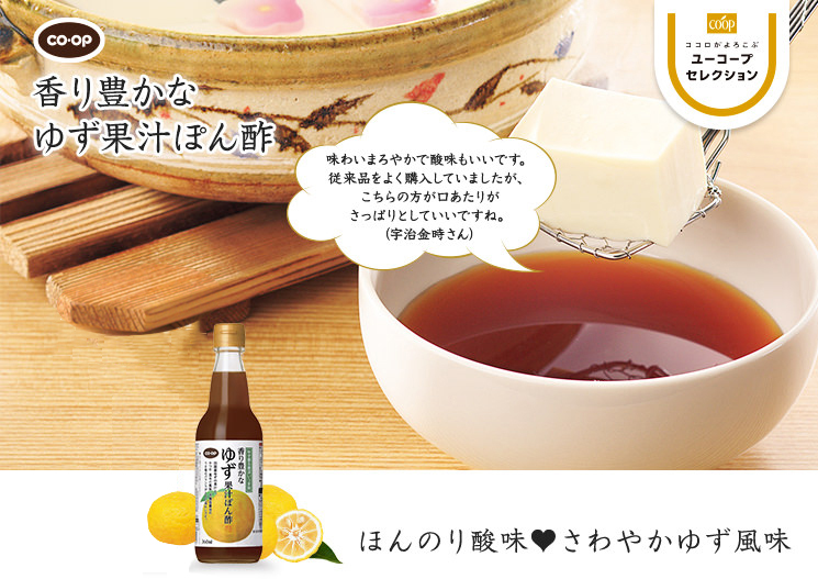 ほんのり酸味♥さわやかゆず風味 CO・OP香り豊かなゆず果汁ぽん酢 味わいまろやかで酸味も良いです。従来品をよく購入していましたが、こちらの方が口あたりがさっぱりとしていいですね。 （宇治金時さん）